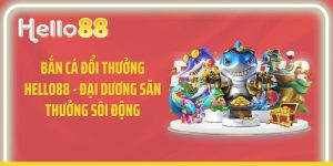 Bắn Cá Đổi Thưởng Hello88 - Đại Dương Săn Thưởng Sôi Động