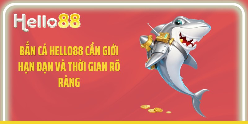 Bắn cá Hello88 cần giới hạn đạn và thời gian rõ ràng