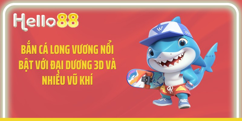 Bắn cá long vương nổi bật với đại dương 3D và nhiều vũ khí