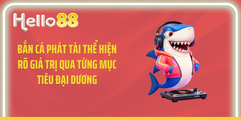 Bắn cá phát tài thể hiện rõ giá trị qua từng mục tiêu đại dương
