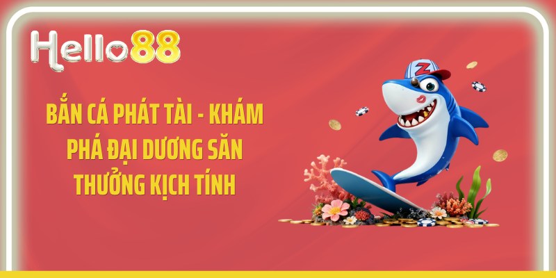 Bắn Cá Phát Tài - Khám Phá Đại Dương Săn Thưởng Kịch Tính