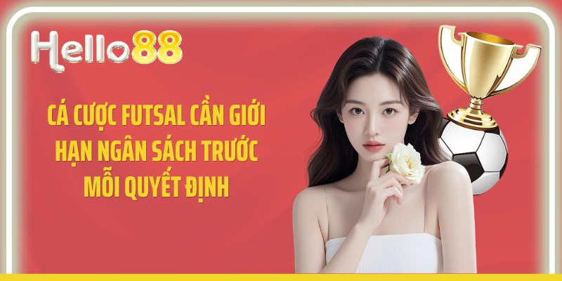 Cá cược futsal cần giới hạn ngân sách trước mỗi quyết định