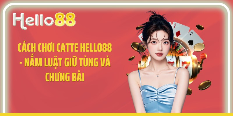 Cách Chơi Catte Hello88 - Nắm Luật Giữ Tùng Và Chưng Bài
