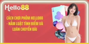 Cách Chơi Phỏm Hello88 - Nắm Luật Tính Điểm Và Luân Chuyển Bài