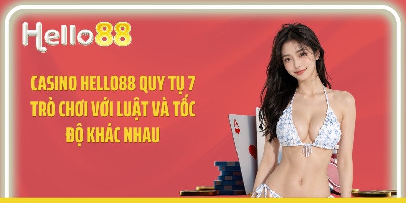 Casino Hello88 quy tụ 7 trò chơi với luật và tốc độ khác nhau