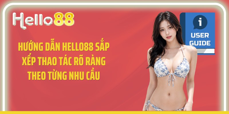 Hướng dẫn Hello88 sắp xếp thao tác rõ ràng theo từng nhu cầu