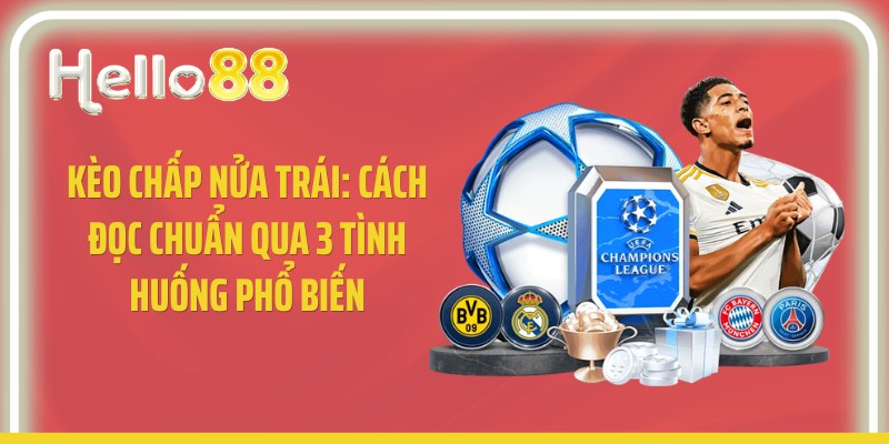 Kèo Chấp Nửa Trái: Cách Đọc Chuẩn Qua 3 Tình Huống Phổ Biến