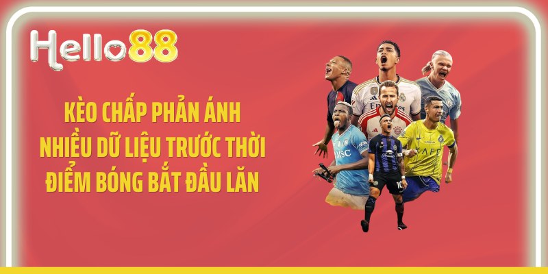 Kèo chấp phản ánh nhiều dữ liệu trước thời điểm bóng bắt đầu lăn