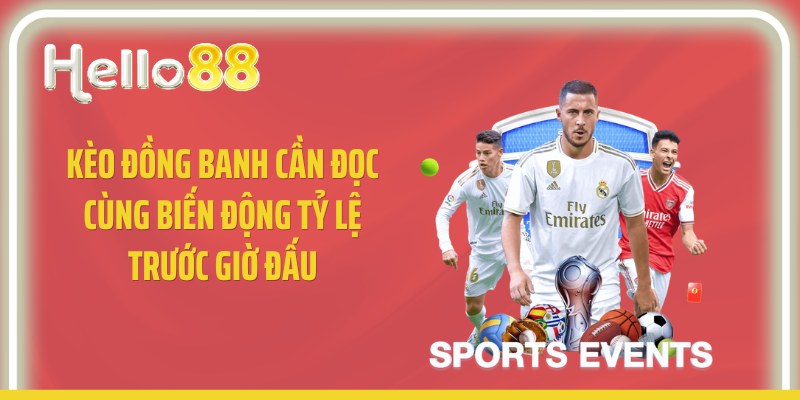 Kèo đồng banh cần đọc cùng biến động tỷ lệ trước giờ đấu
