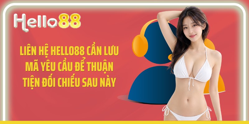 Liên hệ Hello88 cần lưu mã yêu cầu để thuận tiện đối chiếu sau này