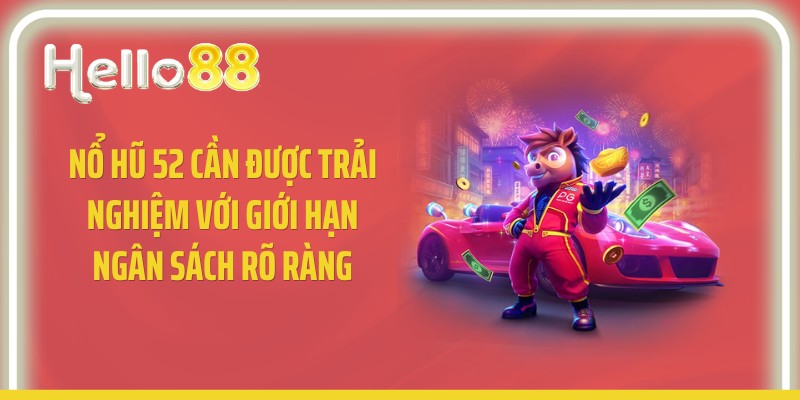 Nổ hũ 52 cần được trải nghiệm với giới hạn ngân sách rõ ràng
