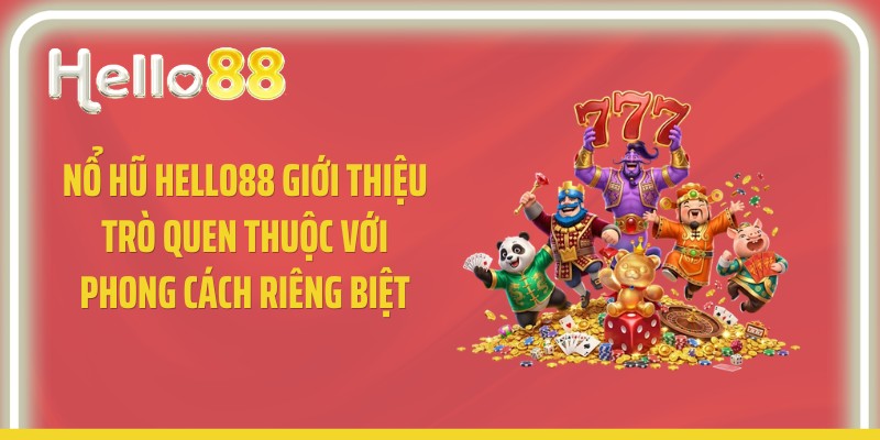 Nổ hũ Hello88 giới thiệu trò quen thuộc với phong cách riêng biệt