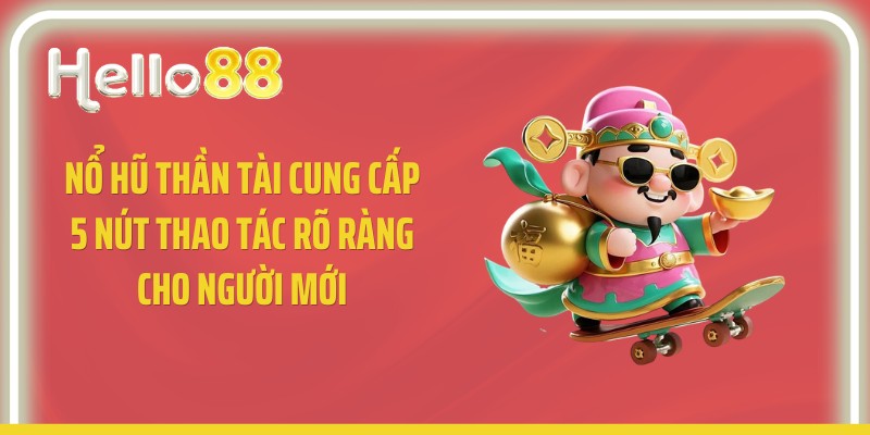 Nổ hũ thần tài cung cấp 5 nút thao tác rõ ràng cho người mới