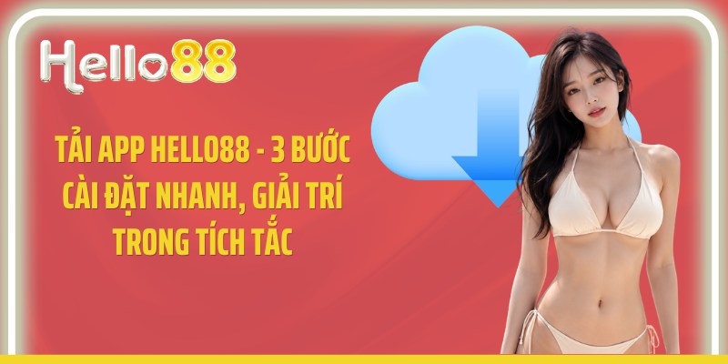 Tải App Hello88 - 3 Bước Cài Đặt Nhanh, Giải Trí Trong Tích Tắc