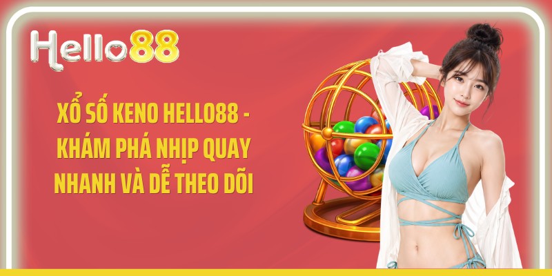 Xổ Số Keno Hello88 - Khám Phá Nhịp Quay Nhanh Và Dễ Theo Dõi