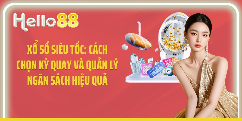 Xổ Số Siêu Tốc: Cách Chọn Kỳ Quay Và Quản Lý Ngân Sách Hiệu Quả